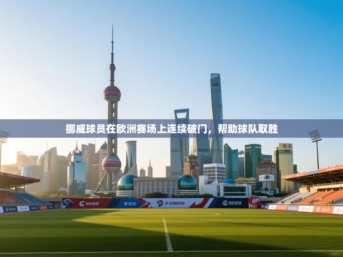 挪威球员在欧洲赛场上连续破门，帮助球队取胜  第1张